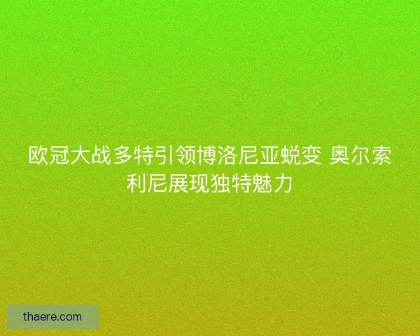 欧冠大战多特引领博洛尼亚蜕变 奥尔索利尼展现独特魅力