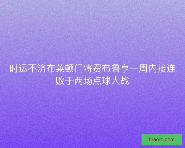 时运不济布莱顿门将费布鲁亨一周内接连败于两场点球大战
