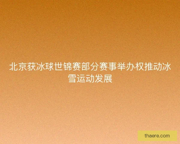 北京获冰球世锦赛部分赛事举办权推动冰雪运动发展