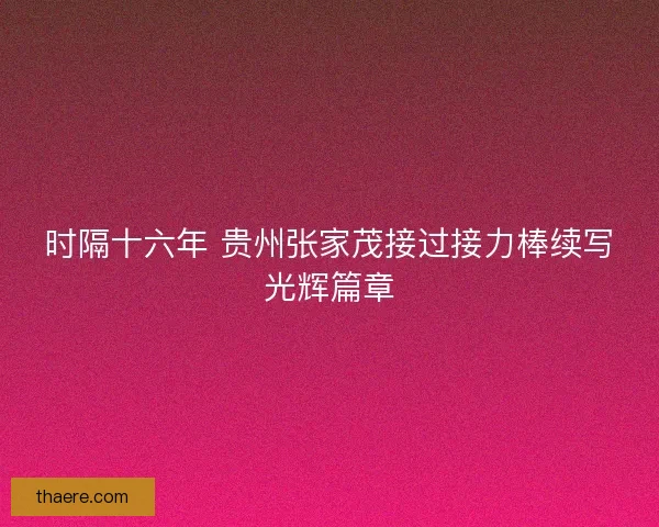时隔十六年 贵州张家茂接过接力棒续写光辉篇章