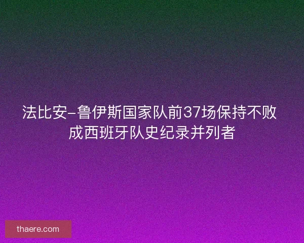 法比安-鲁伊斯国家队前37场保持不败 成西班牙队史纪录并列者