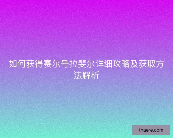 如何获得赛尔号拉斐尔详细攻略及获取方法解析