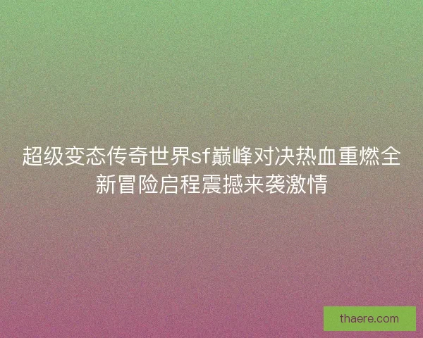 超级变态传奇世界sf巅峰对决热血重燃全新冒险启程震撼来袭激情