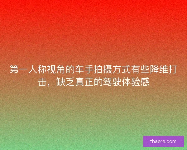 第一人称视角的车手拍摄方式有些降维打击，缺乏真正的驾驶体验感