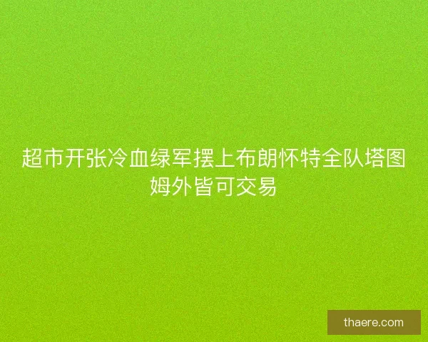 超市开张冷血绿军摆上布朗怀特全队塔图姆外皆可交易