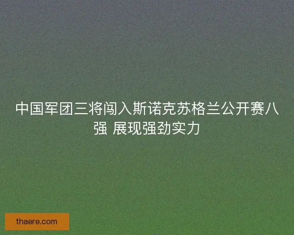 中国军团三将闯入斯诺克苏格兰公开赛八强 展现强劲实力