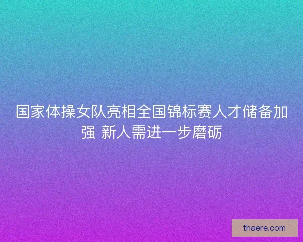 国家体操女队亮相全国锦标赛人才储备加强 新人需进一步磨砺