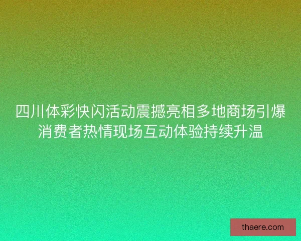 四川体彩快闪活动震撼亮相多地商场引爆消费者热情现场互动体验持续升温