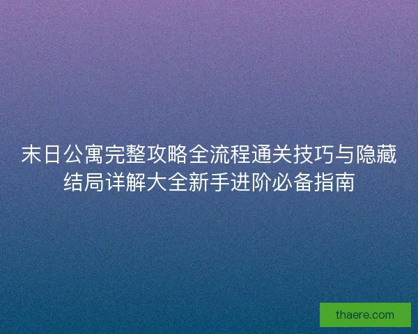 末日公寓完整攻略全流程通关技巧与隐藏结局详解大全新手进阶必备指南